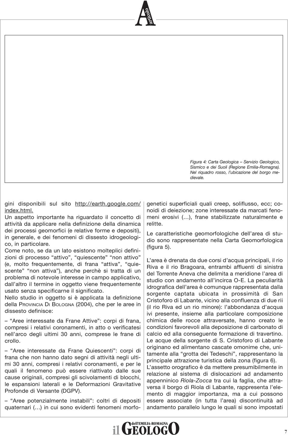 Un aspetto importante ha riguardato il concetto di attività da applicare nella definizione della dinamica dei processi geomorfici (e relative forme e depositi), in generale, e dei fenomeni di