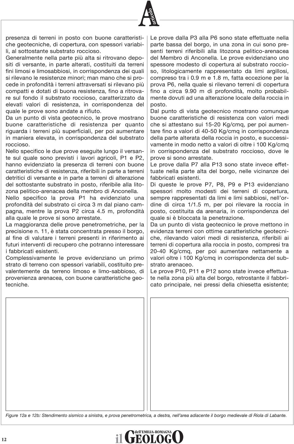 man mano che si procede in profondità i terreni attraversati si rilevano più compatti e dotati di buona resistenza, fino a ritrovare sul fondo il substrato roccioso, caratterizzato da elevati valori