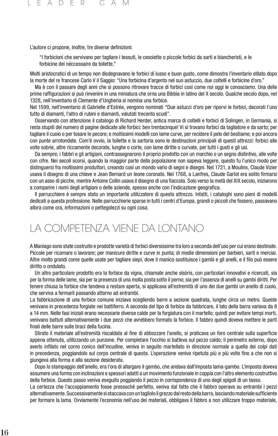 Molti aristocratici di un tempo non disdegnavano le forbici di lusso e buon gusto, come dimostra l inventario stilato dopo la morte del re francese Carlo V il Saggio: Una forbicina d argento nel suo