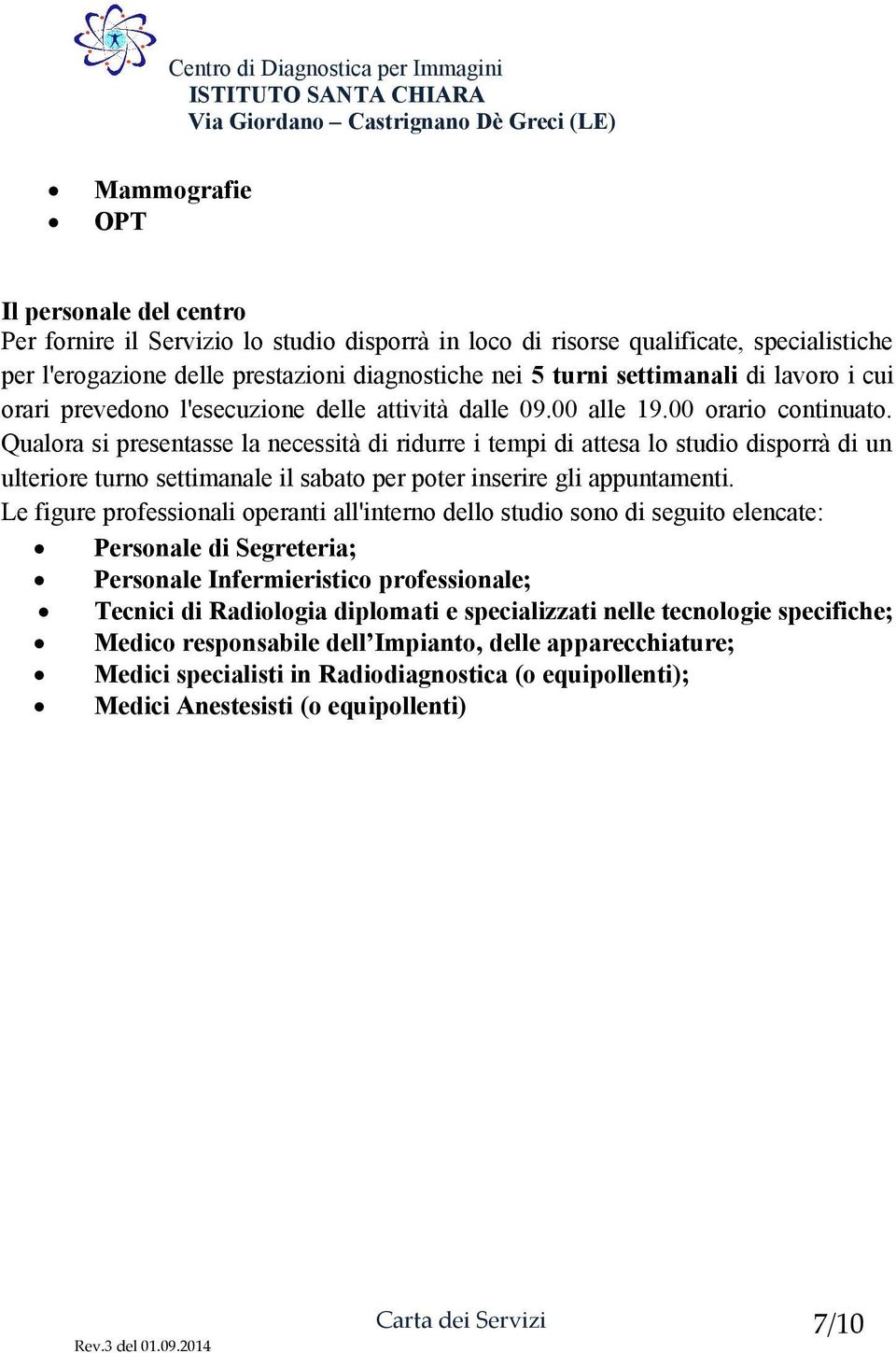 Qualora si presentasse la necessità di ridurre i tempi di attesa lo studio disporrà di un ulteriore turno settimanale il sabato per poter inserire gli appuntamenti.