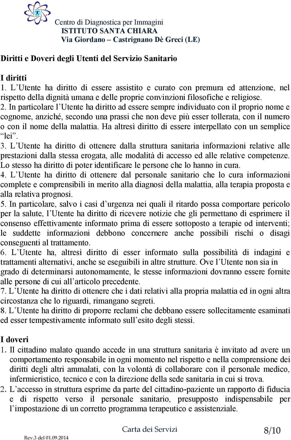 In particolare l Utente ha diritto ad essere sempre individuato con il proprio nome e cognome, anziché, secondo una prassi che non deve più esser tollerata, con il numero o con il nome della malattia.