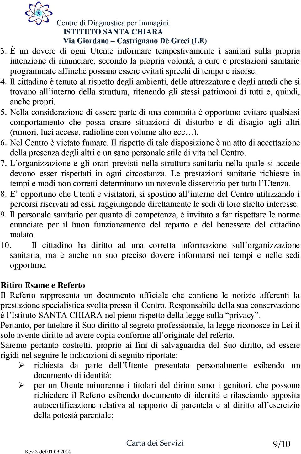 Il cittadino è tenuto al rispetto degli ambienti, delle attrezzature e degli arredi che si trovano all interno della struttura, ritenendo gli stessi patrimoni di tutti e, quindi, anche propri. 5.