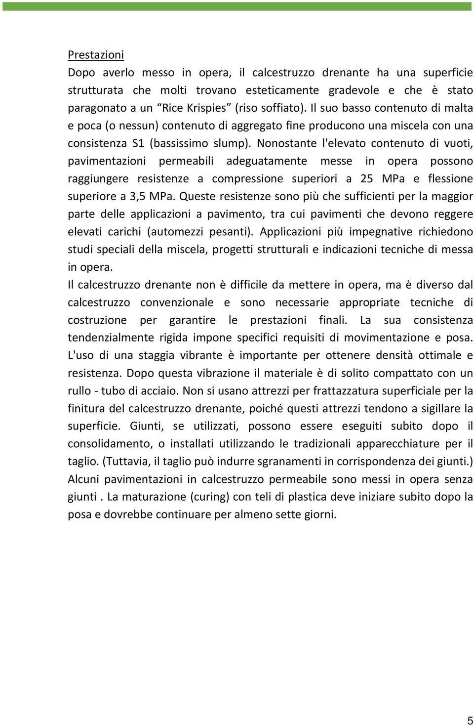 Nonostante l'elevato contenuto di vuoti, pavimentazioni permeabili adeguatamente messe in opera possono raggiungere resistenze a compressione superiori a 25 MPa e flessione superiore a 3,5 MPa.