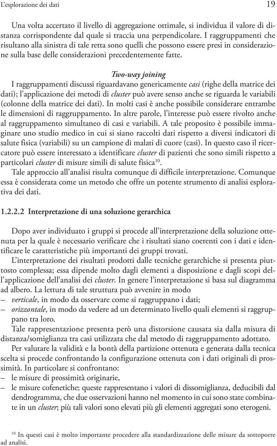 Two-way joining I raggruppamenti discussi riguardavano genericamente casi (righe della matrice dei dati); l applicazione dei metodi di cluster può avere senso anche se riguarda le variabili (colonne