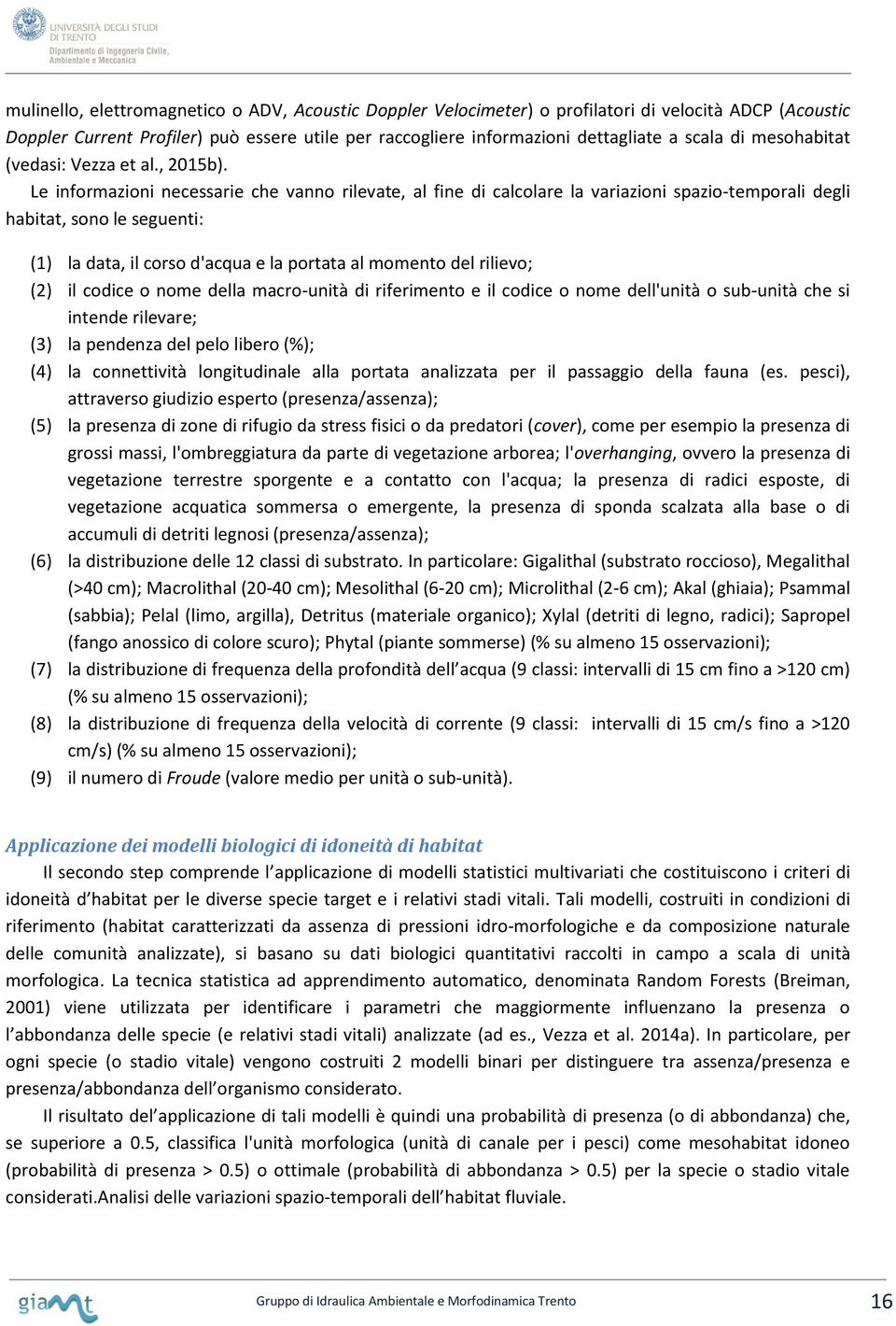 Le informazioni necessarie che vanno rilevate, al fine di calcolare la variazioni spazio-temporali degli habitat, sono le seguenti: (1) la data, il corso d'acqua e la portata al momento del rilievo;