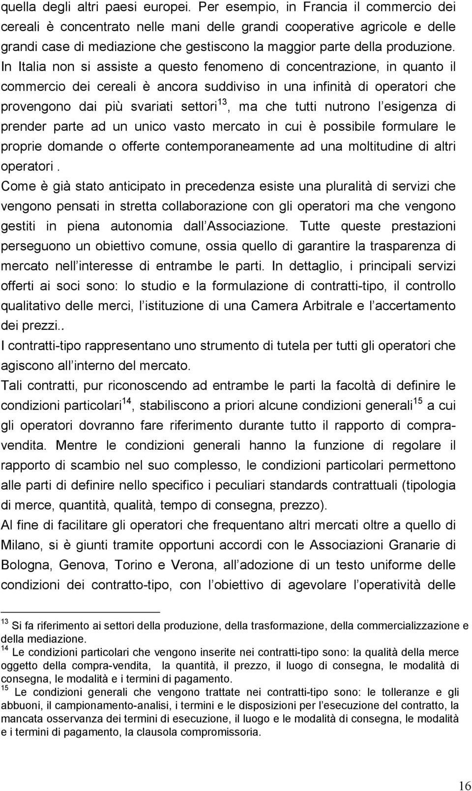 In Italia non si assiste a questo fenomeno di concentrazione, in quanto il commercio dei cereali è ancora suddiviso in una infinità di operatori che provengono dai più svariati settori 13, ma che