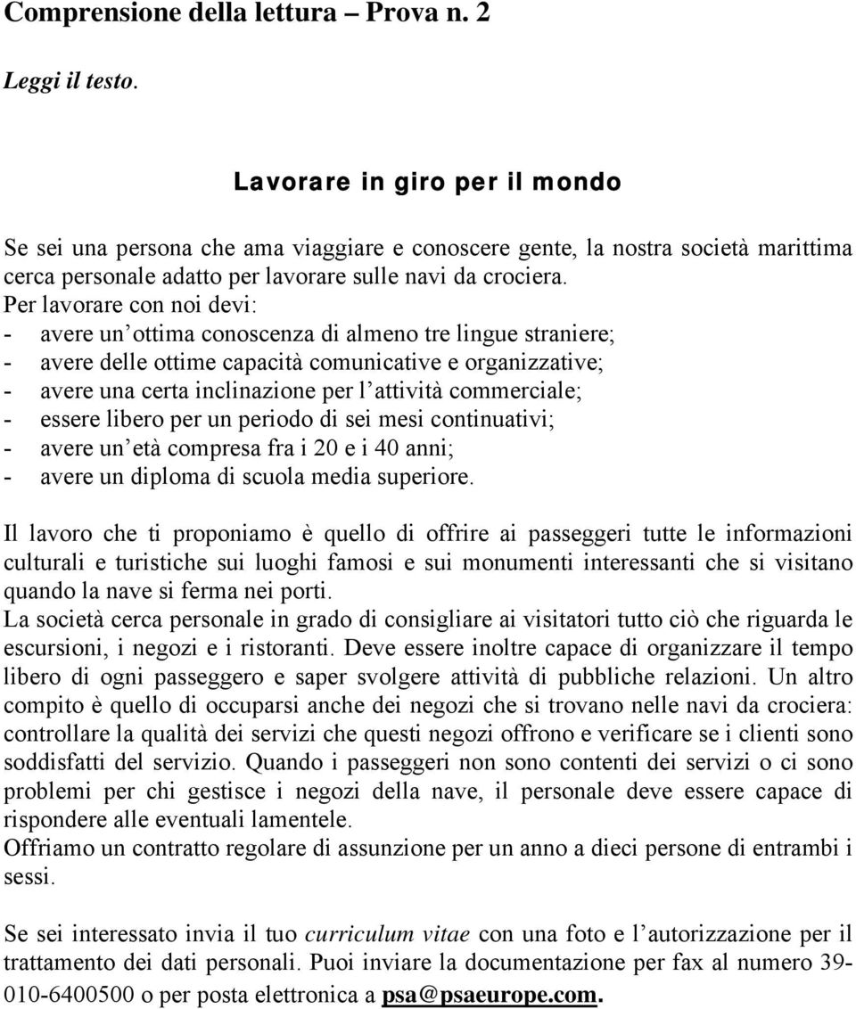 Per lavorare con noi devi: - avere un ottima conoscenza di almeno tre lingue straniere; - avere delle ottime capacità comunicative e organizzative; - avere una certa inclinazione per l attività