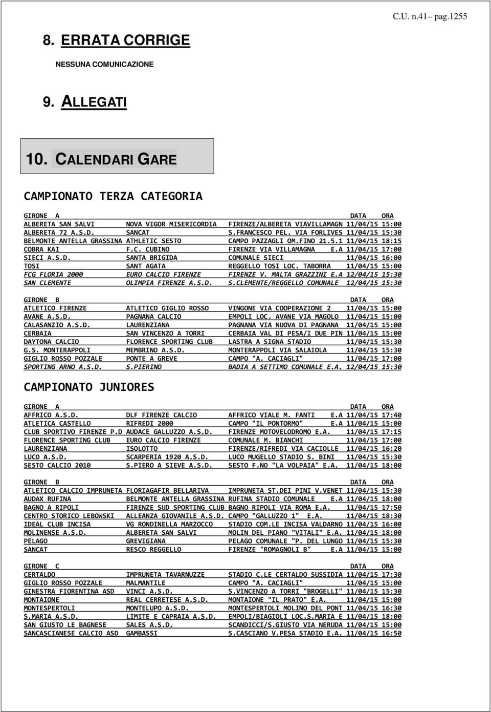 VIA FORLIVES 11/04/15 15:30 BELMONTE ANTELLA GRASSINA ATHLETIC SESTO CAMPO PAZZAGLI OM.FINO 21.5.1 11/04/15 18:15 COBRA KAI F.C. CUBINO FIRENZE VIA VILLAMAGNA E.A 11/04/15 17:00 SIECI A.S.D.