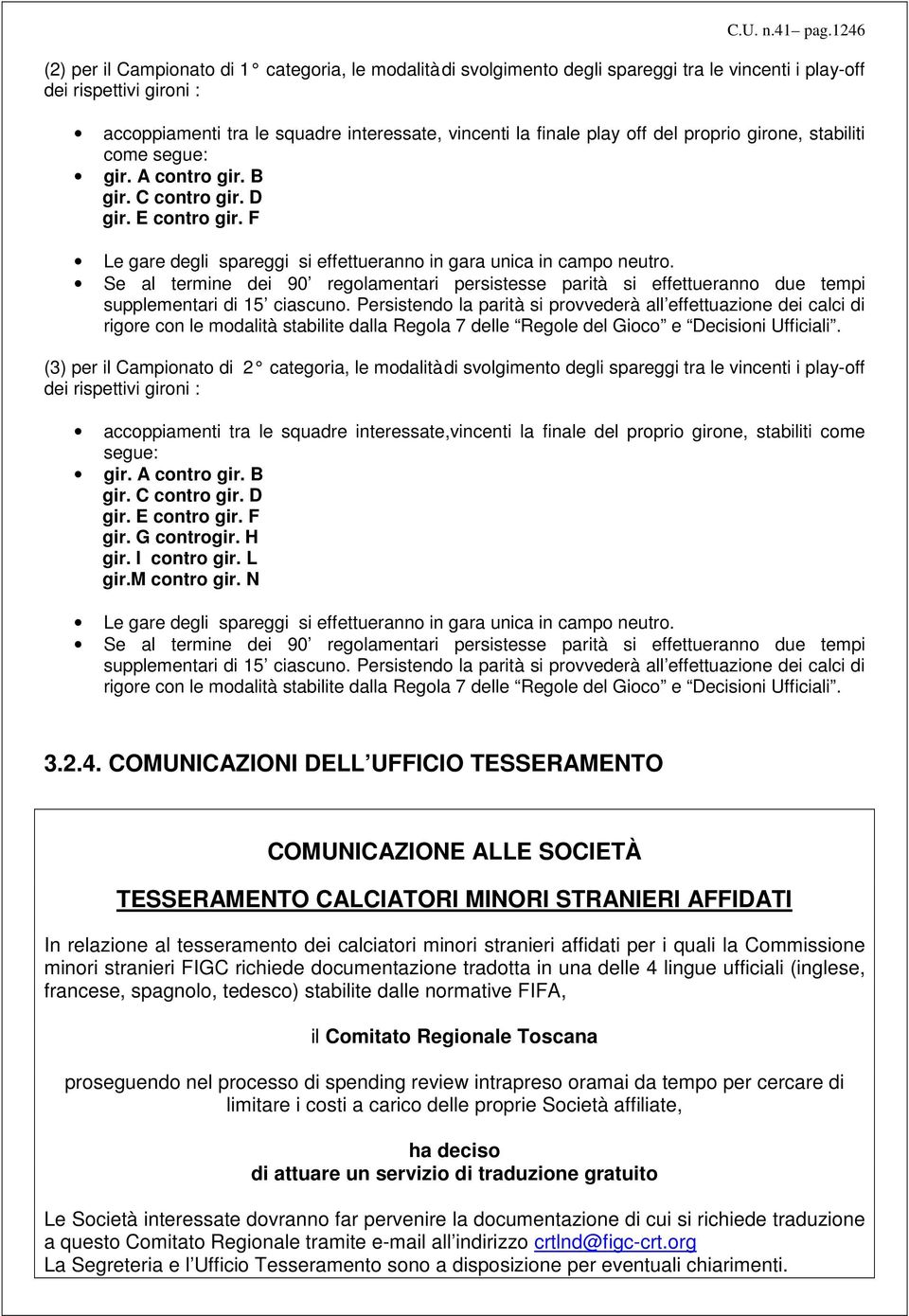 play off del proprio girone, stabiliti come segue: gir. A contro gir. B gir. C contro gir. D gir. E contro gir. F Le gare degli spareggi si effettueranno in gara unica in campo neutro.