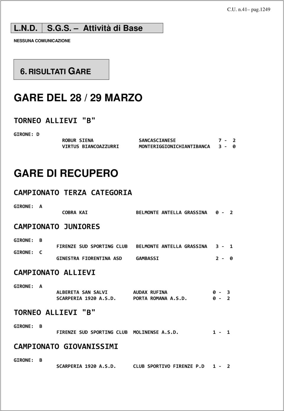 TERZA CATEGORIA GIRONE: A COBRA KAI BELMONTE ANTELLA GRASSINA 0-2 CAMPIONATO JUNIORES GIRONE: B GIRONE: C FIRENZE SUD SPORTING CLUB BELMONTE ANTELLA GRASSINA 3-1 GINESTRA