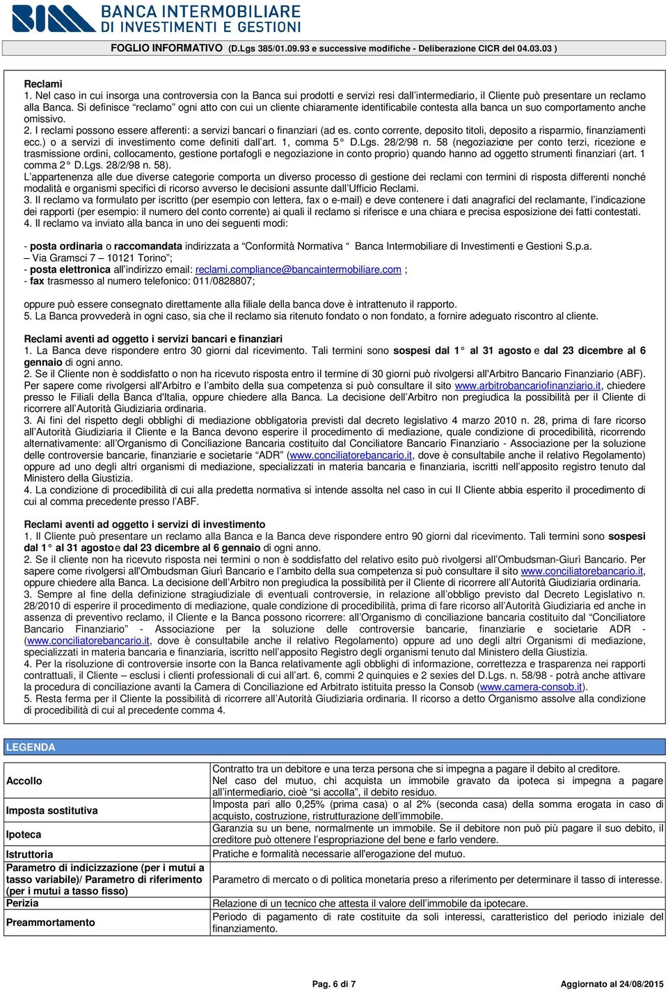 I reclami possono essere afferenti: a servizi bancari o finanziari (ad es. conto corrente, deposito titoli, deposito a risparmio, finanziamenti ecc.