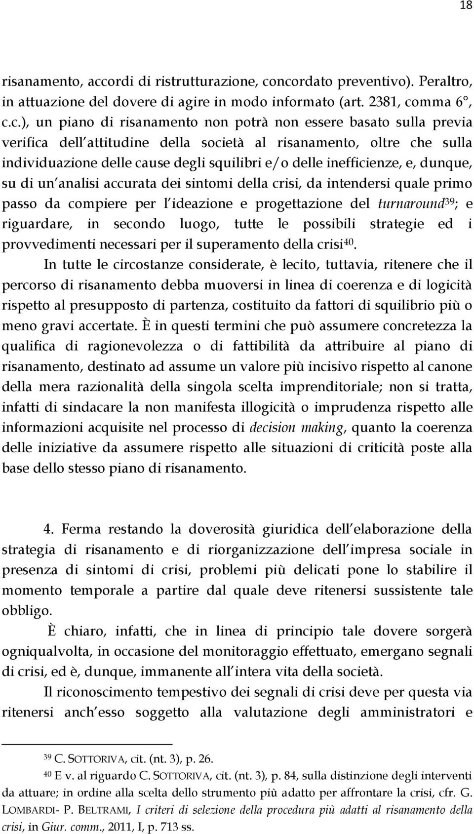 ncordato preventivo). Peraltro, in attuazione del dovere di agire in modo informato (art. 2381, comma 6, c.c.), un piano di risanamento non potrà non essere basato sulla previa verifica dell