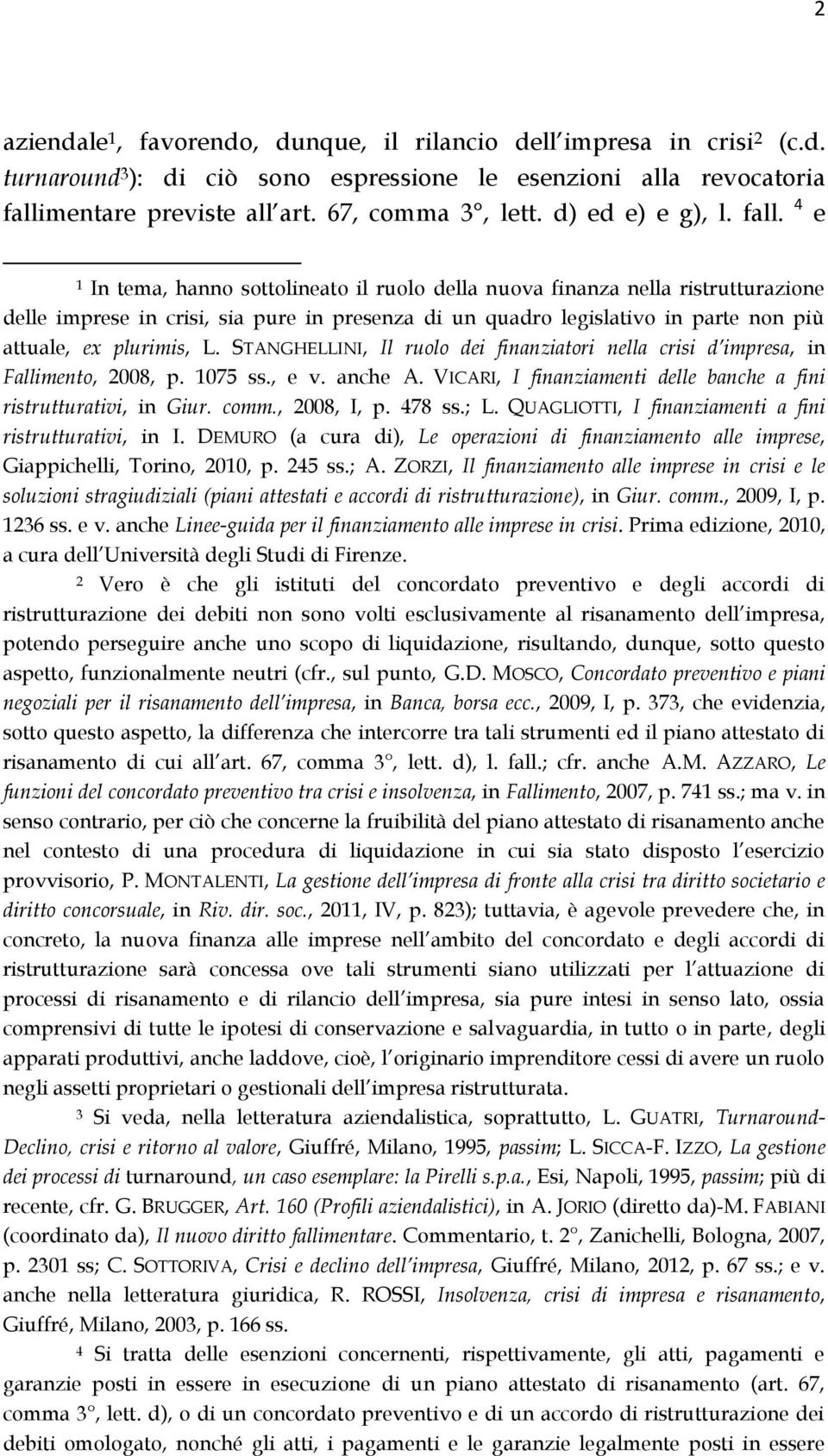 4 e 1 In tema, hanno sottolineato il ruolo della nuova finanza nella ristrutturazione delle imprese in crisi, sia pure in presenza di un quadro legislativo in parte non più attuale, ex plurimis, L.