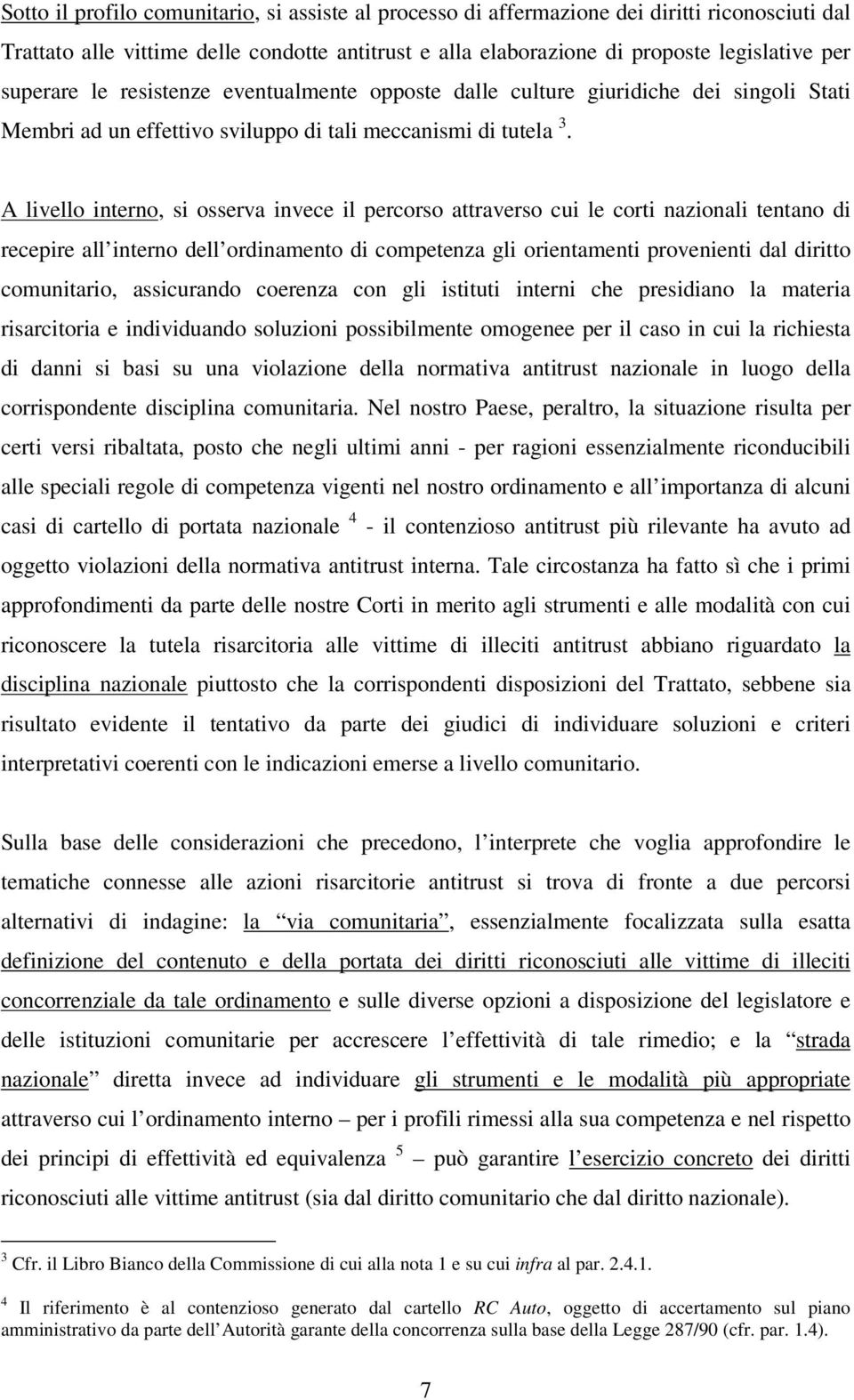 A livello interno, si osserva invece il percorso attraverso cui le corti nazionali tentano di recepire all interno dell ordinamento di competenza gli orientamenti provenienti dal diritto comunitario,