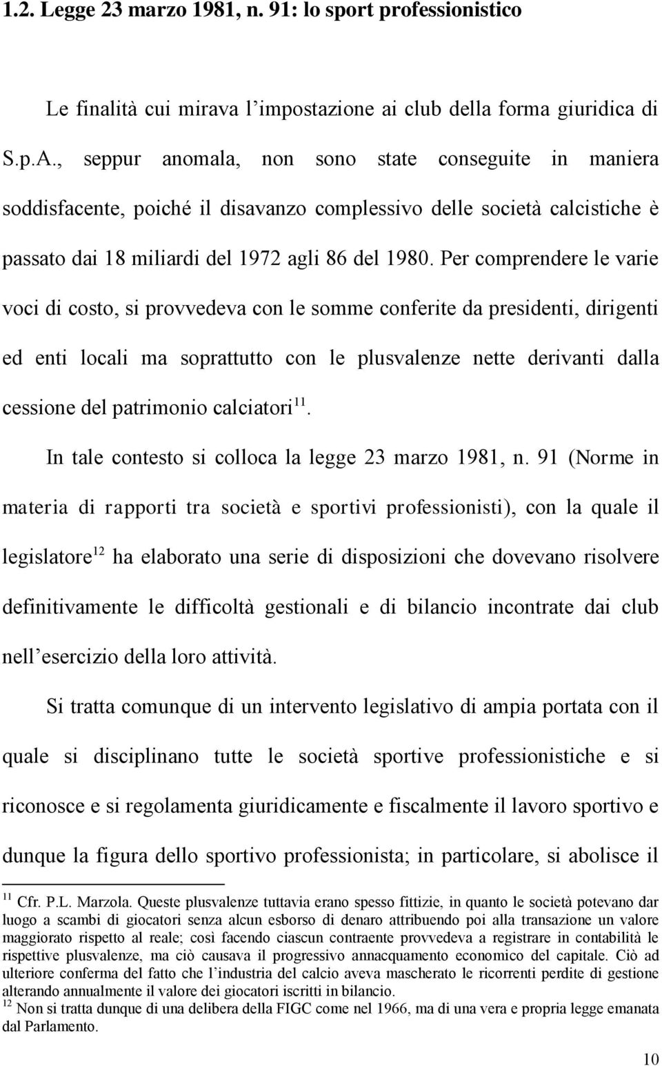 Per comprendere le varie voci di costo, si provvedeva con le somme conferite da presidenti, dirigenti ed enti locali ma soprattutto con le plusvalenze nette derivanti dalla cessione del patrimonio