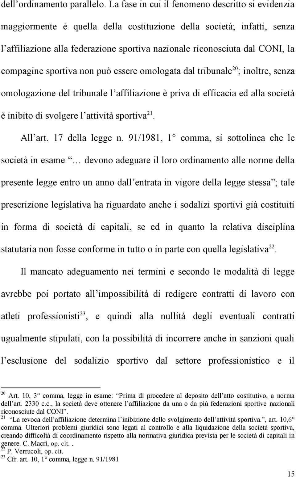 compagine sportiva non può essere omologata dal tribunale 20 ; inoltre, senza omologazione del tribunale l affiliazione è priva di efficacia ed alla società è inibito di svolgere l attività sportiva