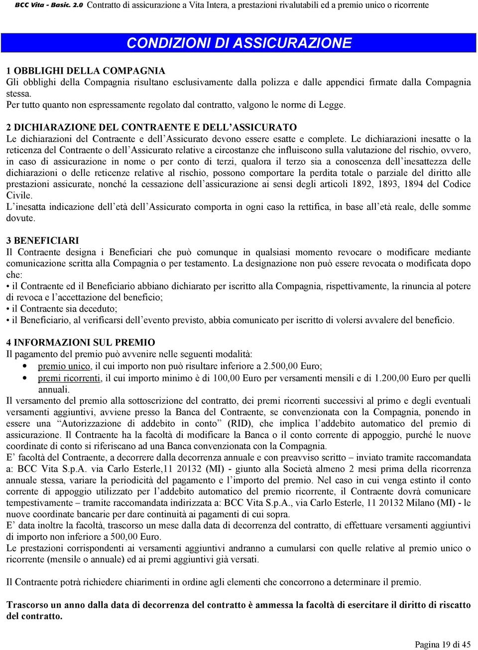 2 DICHIARAZIONE DEL CONTRAENTE E DELL ASSICURATO Le dichiarazioni del Contraente e dell Assicurato devono essere esatte e complete.