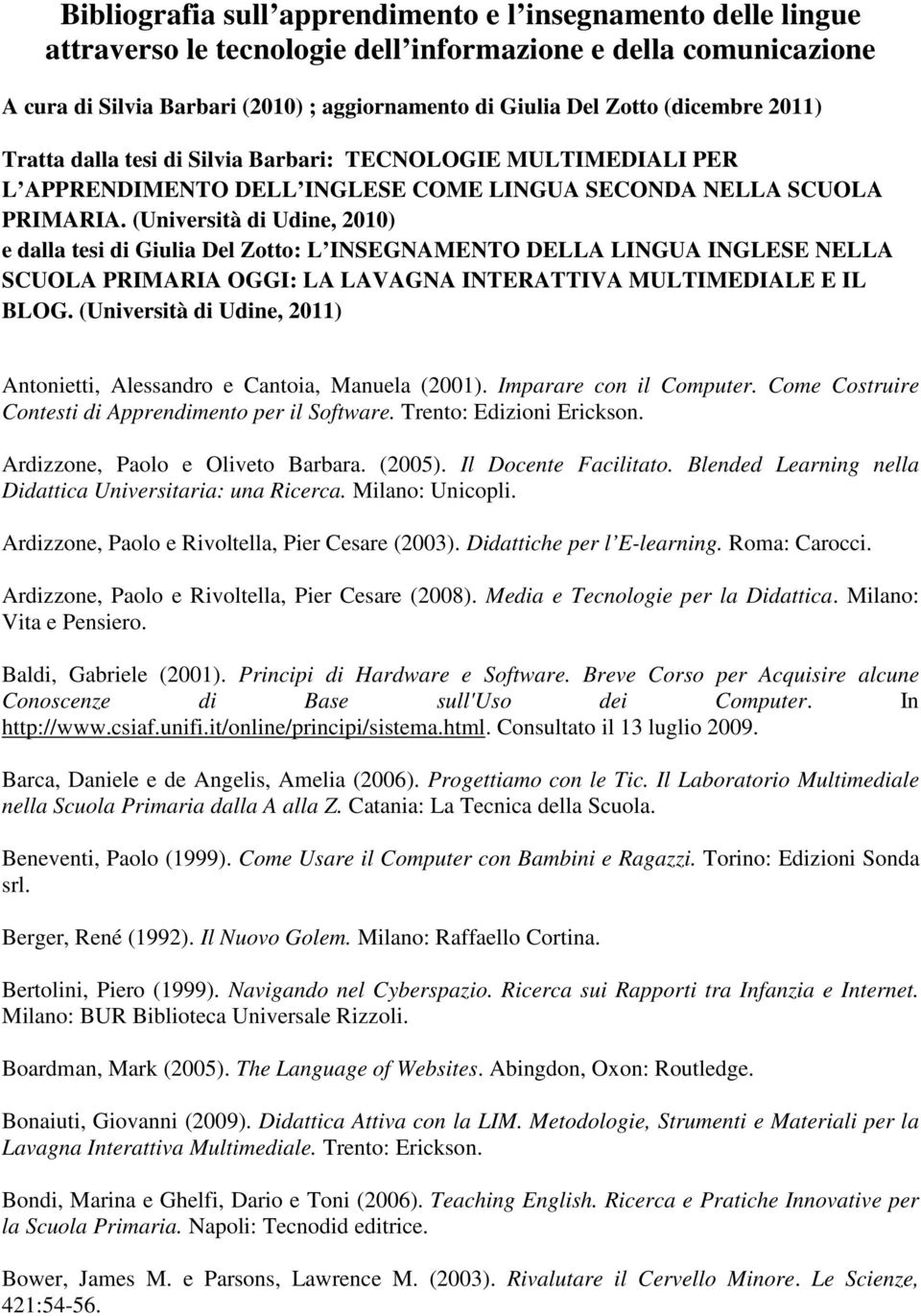 (Università di Udine, 2010) e dalla tesi di Giulia Del Zotto: L INSEGNAMENTO DELLA LINGUA INGLESE NELLA SCUOLA PRIMARIA OGGI: LA LAVAGNA INTERATTIVA MULTIMEDIALE E IL BLOG.