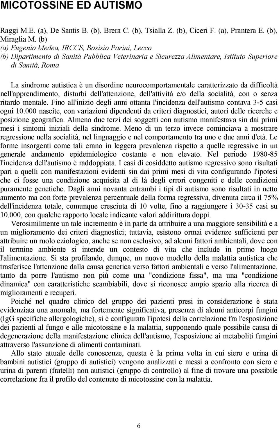 neurocomportamentale caratterizzato da difficoltà nell'apprendimento, disturbi dell'attenzione, dell'attività e/o della socialità, con o senza ritardo mentale.