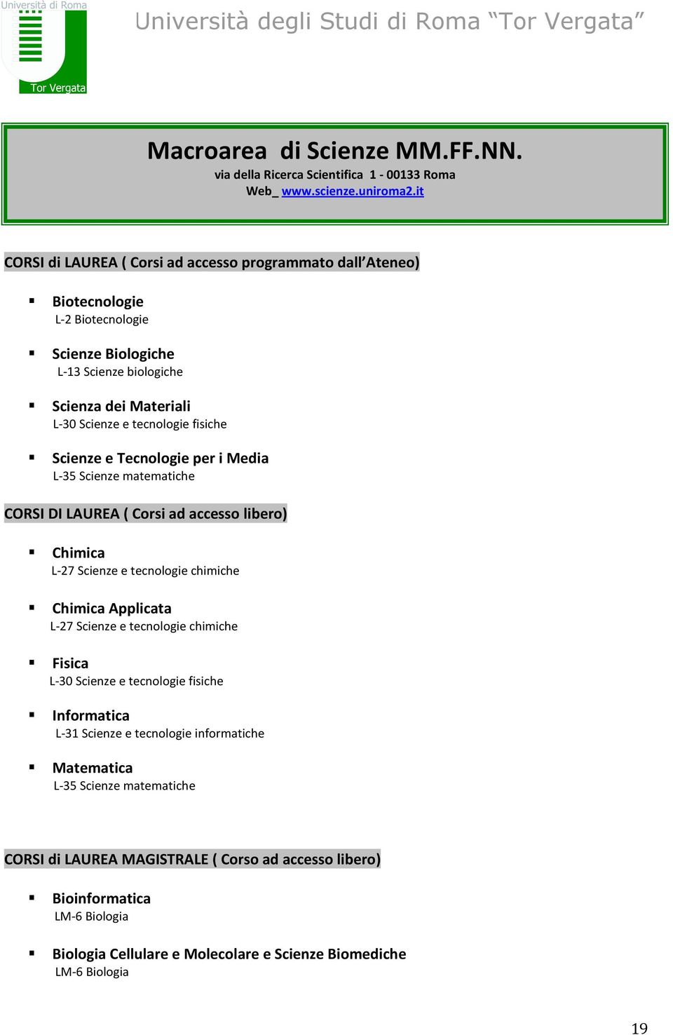 fisiche Scienze e Tecnologie per i Media L-35 Scienze matematiche CORSI DI LAUREA ( Corsi ad accesso libero) Chimica L-27 Scienze e tecnologie chimiche Chimica Applicata L-27 Scienze e