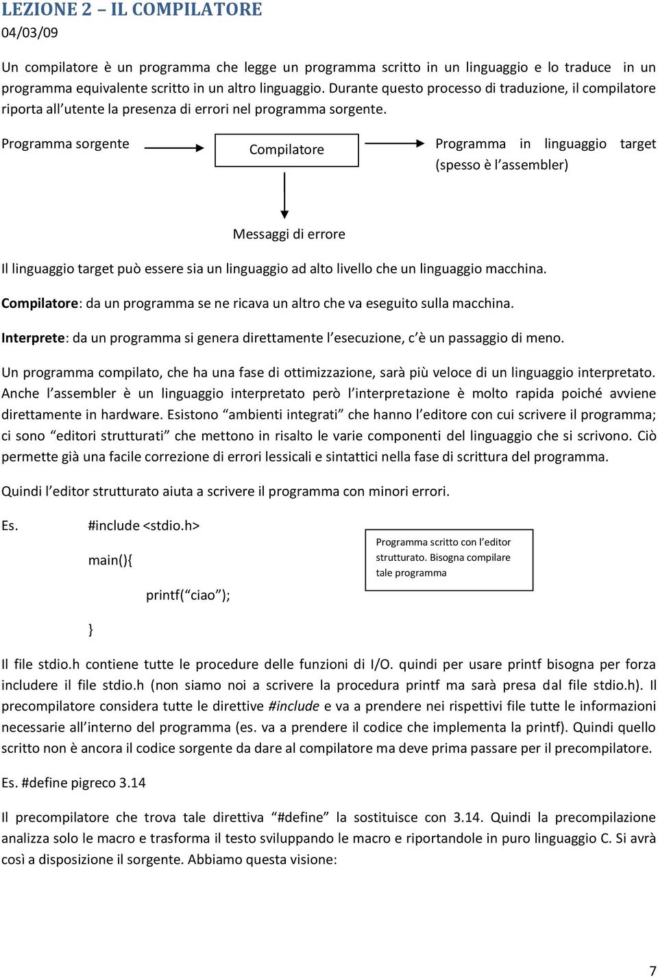 Programma sorgente Compilatore Programma in linguaggio target (spesso è l assembler) Messaggi di errore Il linguaggio target può essere sia un linguaggio ad alto livello che un linguaggio macchina.