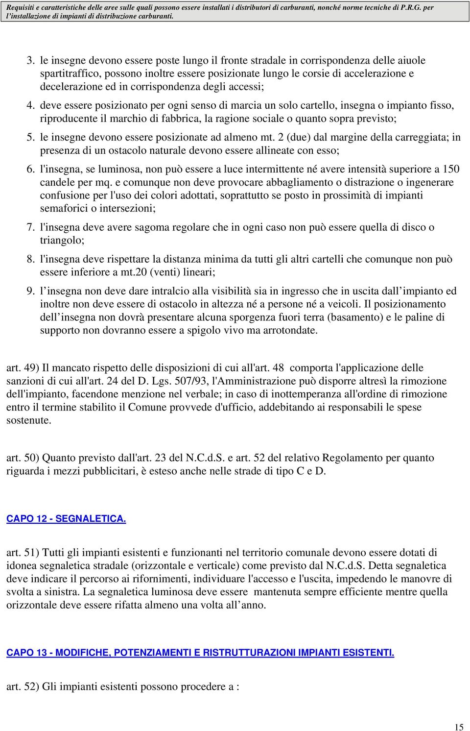 deve essere posizionato per ogni senso di marcia un solo cartello, insegna o impianto fisso, riproducente il marchio di fabbrica, la ragione sociale o quanto sopra previsto; 5.