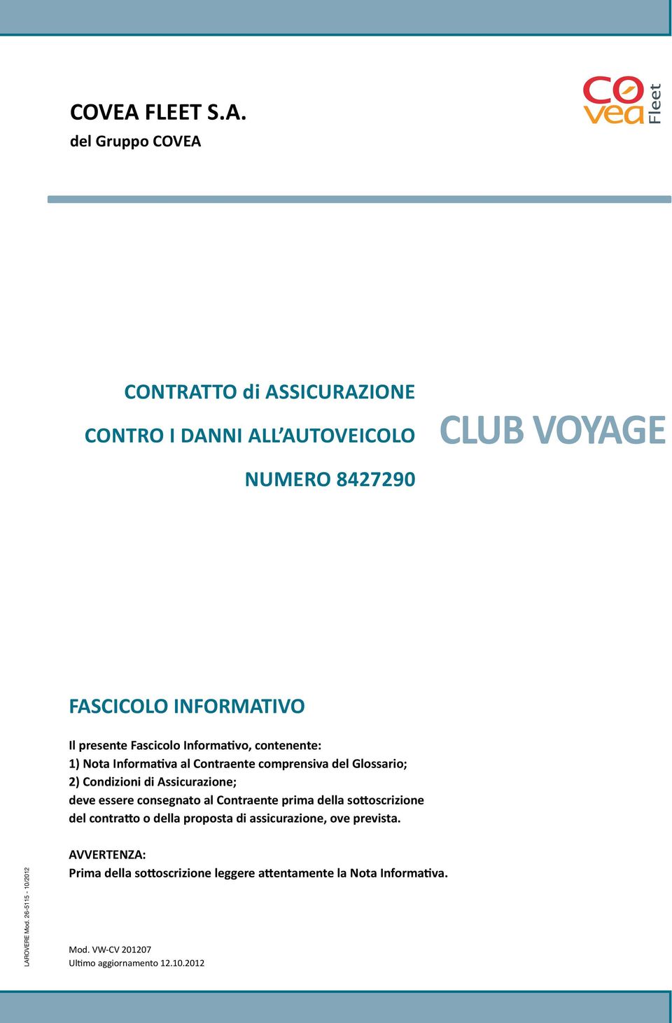 del Gruppo CONTRATTO di ASSICURAZIONE CONTRO I DANNI ALL AUTOVEICOLO CLUB VOYAGE NUMERO 8427290 FASCICOLO INFORMATIVO Il presente