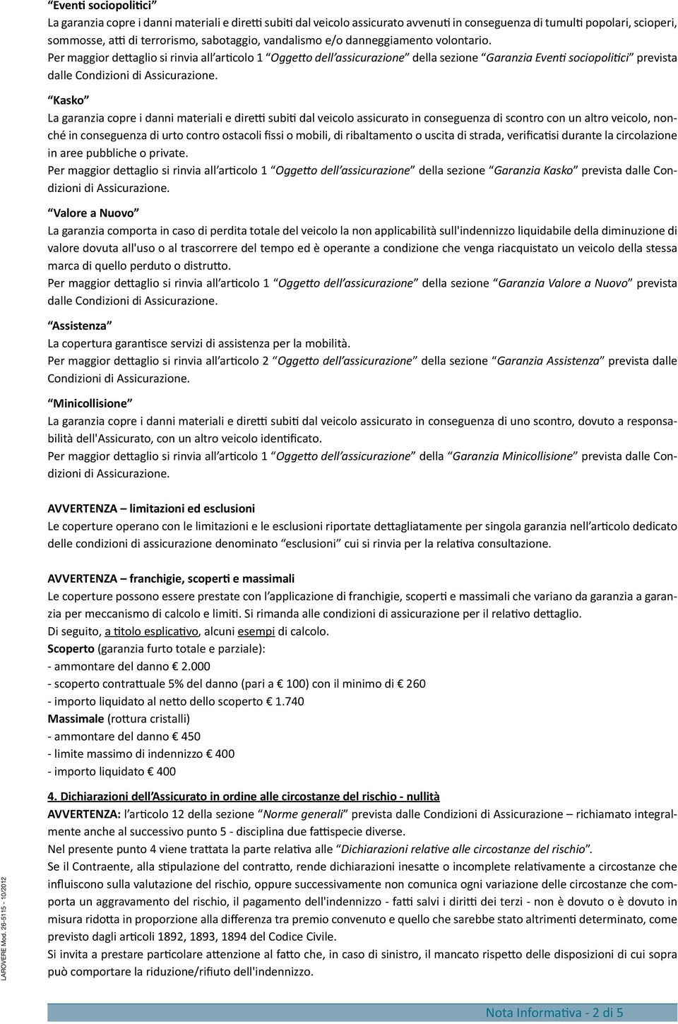 Per maggior dettaglio si rinvia all articolo 1 Oggetto dell assicurazione della sezione Garanzia Eventi sociopolitici prevista dalle Condizioni di Assicurazione.