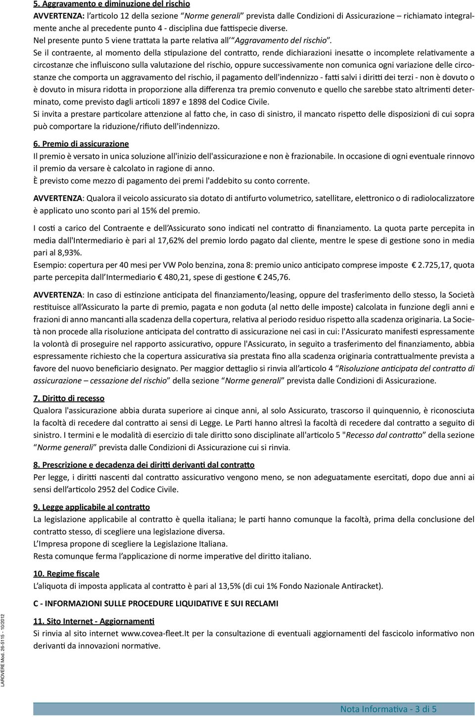 Se il contraente, al momento della stipulazione del contratto, rende dichiarazioni inesatte o incomplete relativamente a circostanze che influiscono sulla valutazione del rischio, oppure