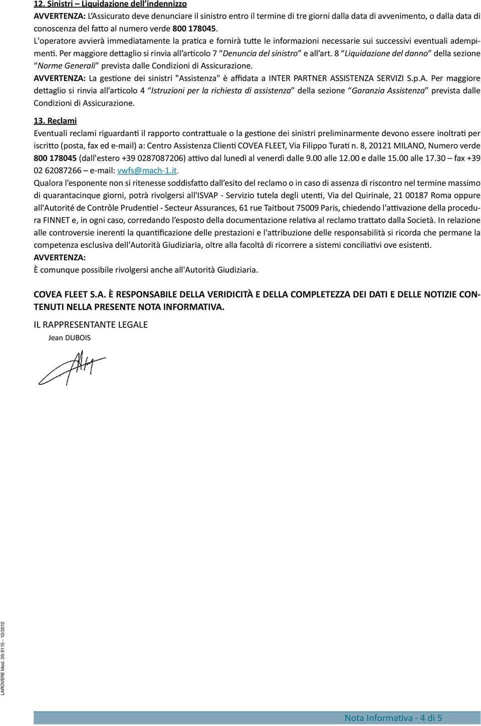 Per maggiore dettaglio si rinvia all articolo 7 Denuncia del sinistro e all art. 8 Liquidazione del danno della sezione Norme Generali prevista dalle Condizioni di Assicurazione.