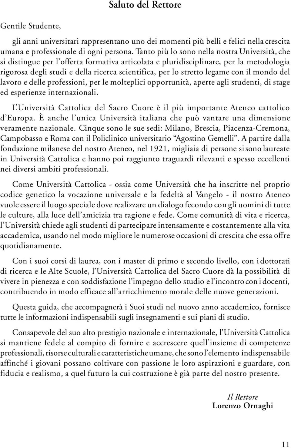 legame con il mondo del lavoro e delle professioni, per le molteplici opportunità, aperte agli studenti, di stage ed esperienze internazionali.