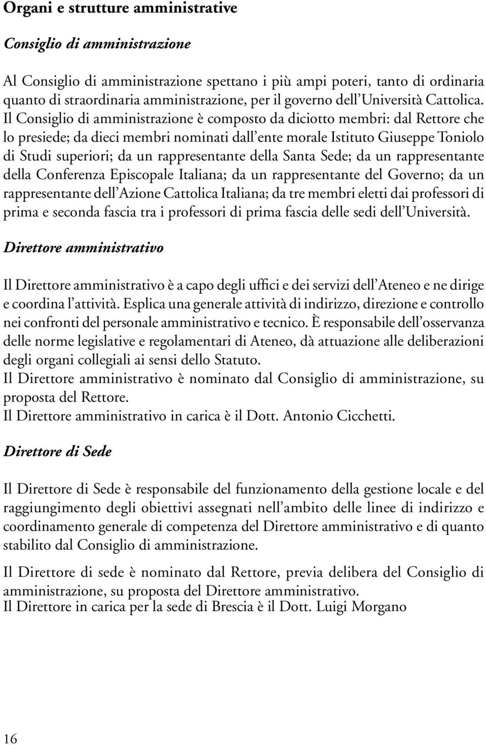 Il Consiglio di amministrazione è composto da diciotto membri: dal Rettore che lo presiede; da dieci membri nominati dall ente morale Istituto Giuseppe Toniolo di Studi superiori; da un