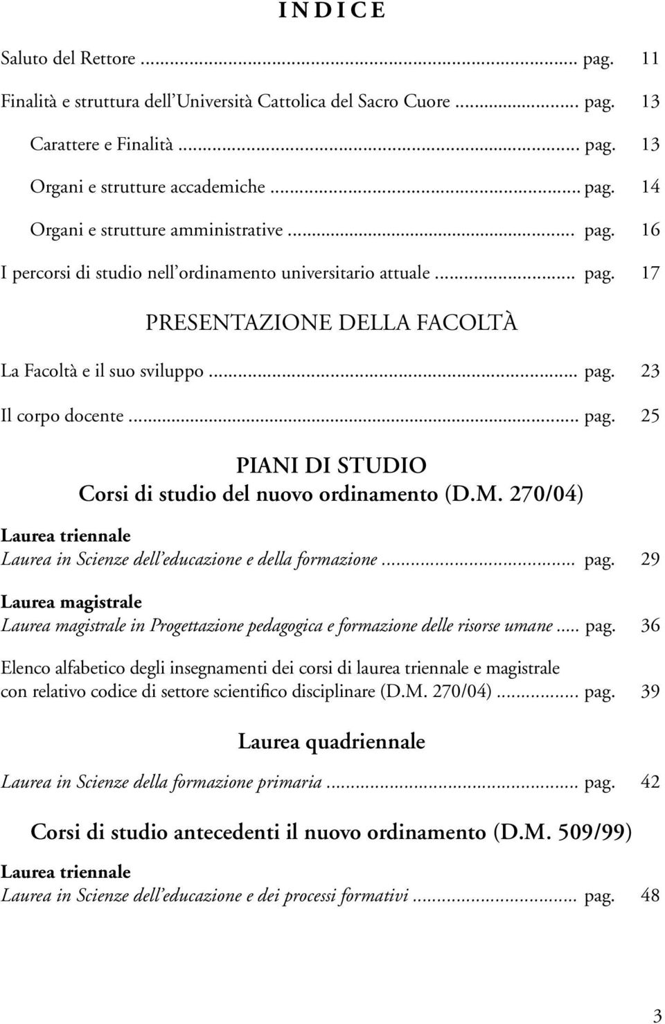 25 Piani di studio Corsi di studio del nuovo ordinamento (D.M. 270/04) Laurea triennale Laurea in Scienze dell educazione e della formazione....pag.