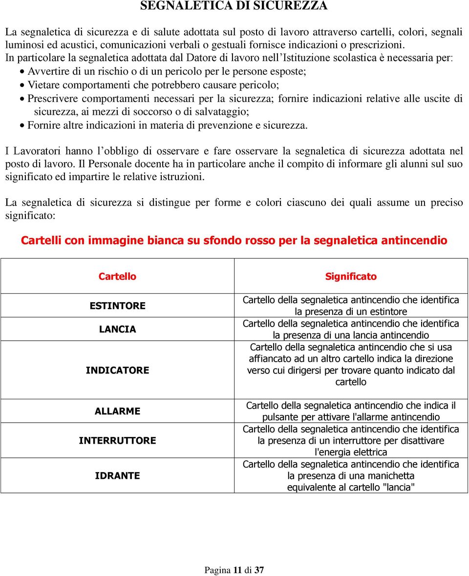 In particolare la segnaletica adottata dal Datore di lavoro nell Istituzione scolastica è necessaria per: Avvertire di un rischio o di un pericolo per le persone esposte; Vietare comportamenti che