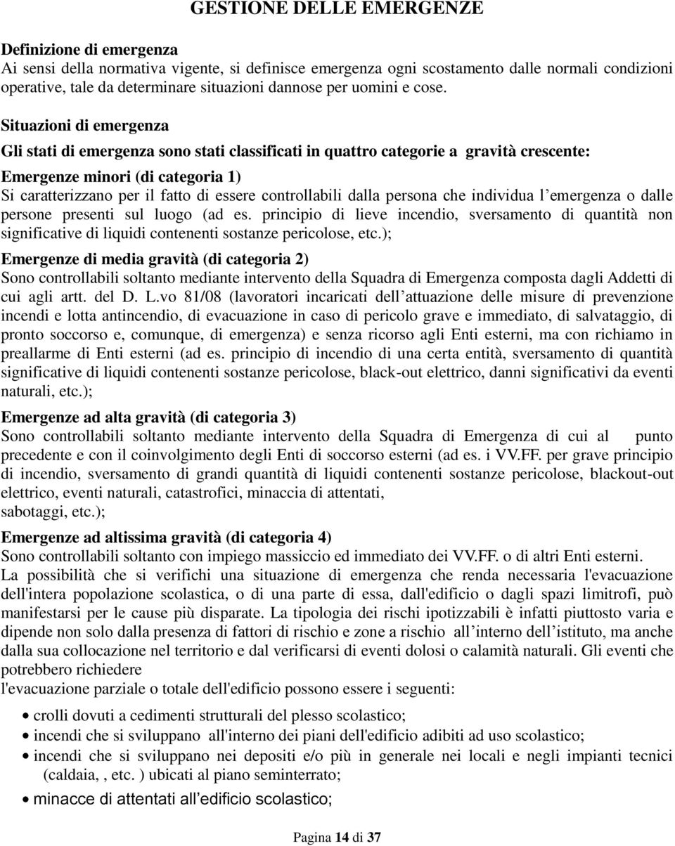 Situazioni di emergenza Gli stati di emergenza sono stati classificati in quattro categorie a gravità crescente: Emergenze minori (di categoria 1) Si caratterizzano per il fatto di essere