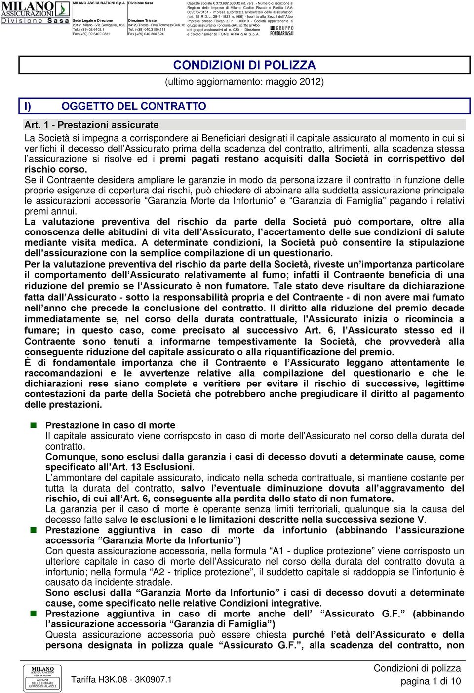 contratto, altrimenti, alla scadenza stessa l assicurazione si risolve ed i premi pagati restano acquisiti dalla Società in corrispettivo del rischio corso.