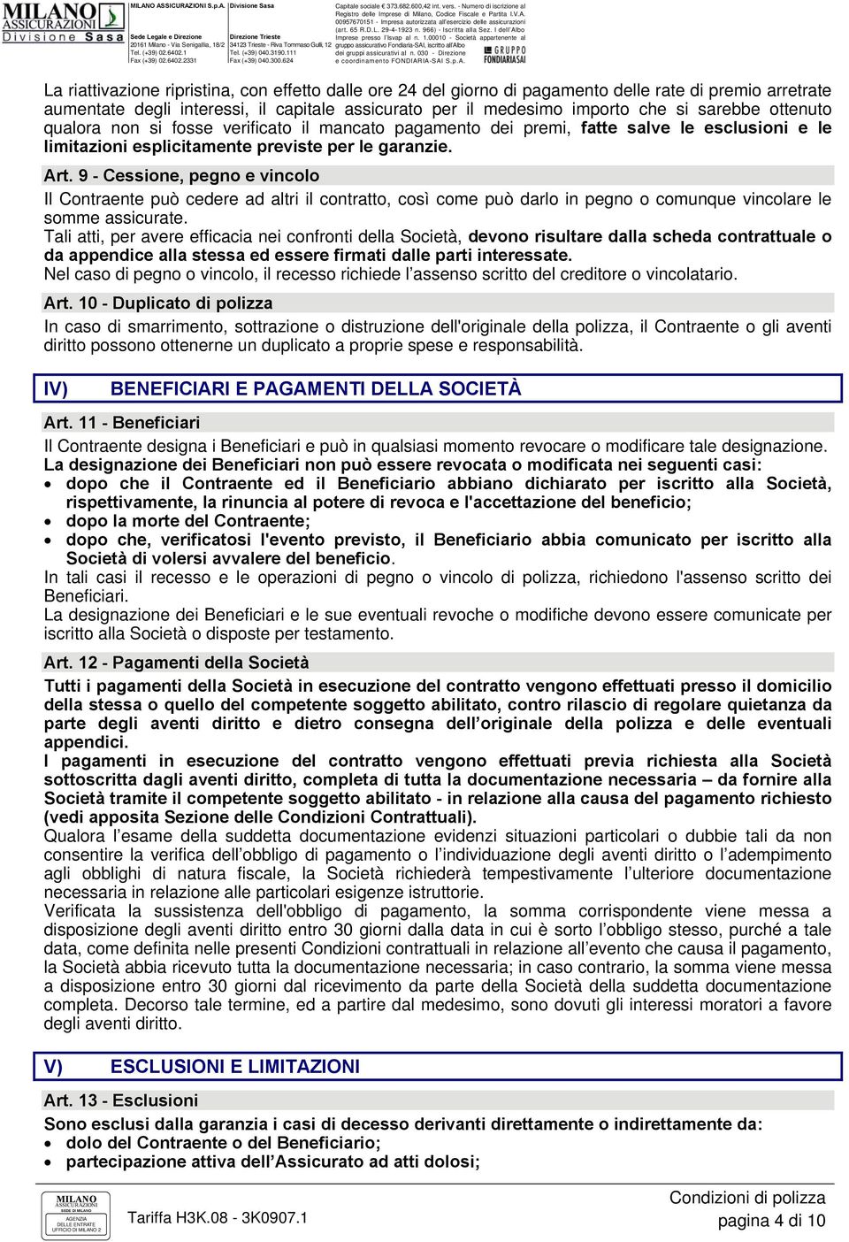 9 - Cessione, pegno e vincolo Il Contraente può cedere ad altri il contratto, così come può darlo in pegno o comunque vincolare le somme assicurate.