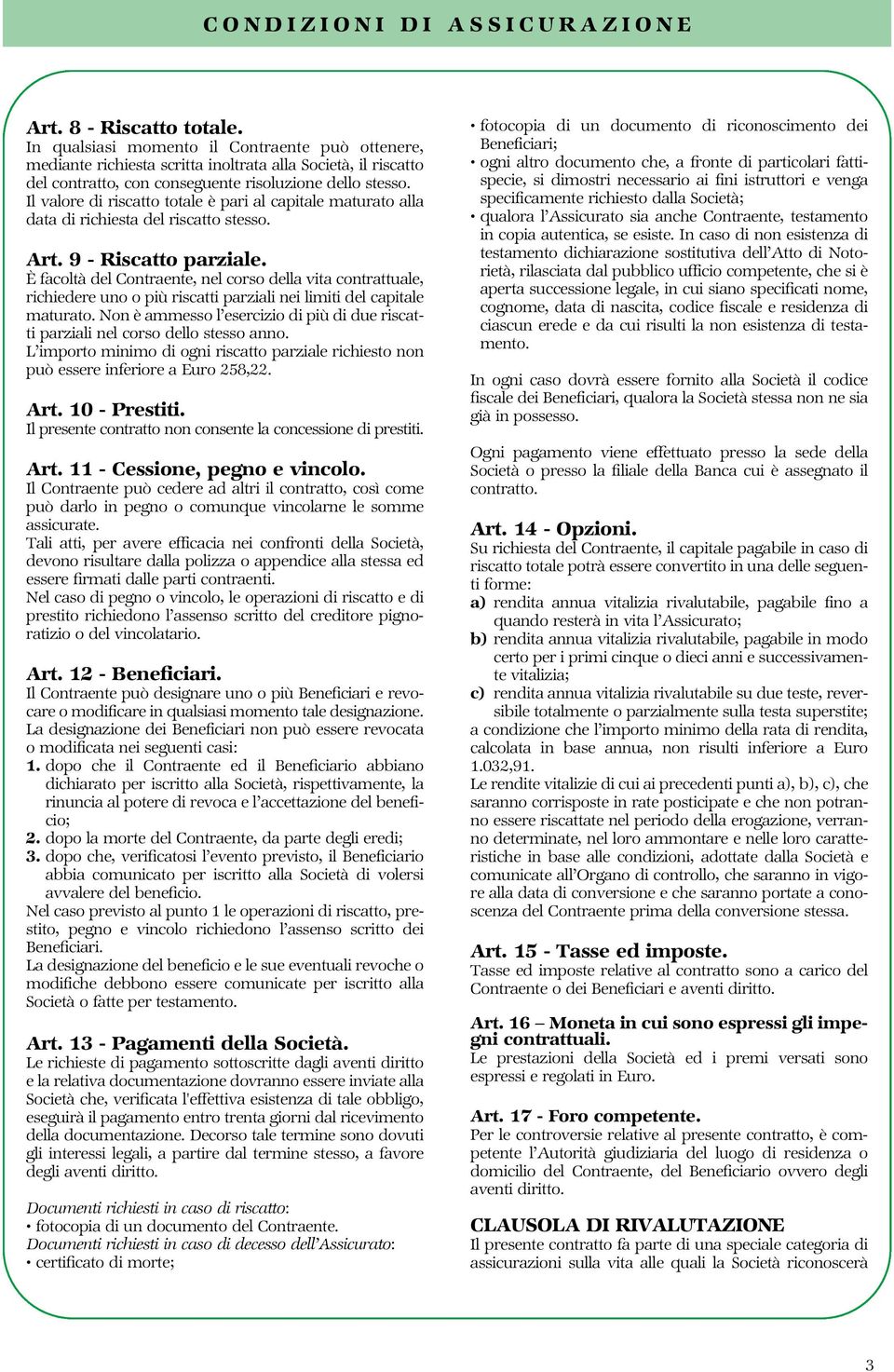 Il valore di riscatto totale è pari al capitale maturato alla data di richiesta del riscatto stesso. Art. 9 - Riscatto parziale.