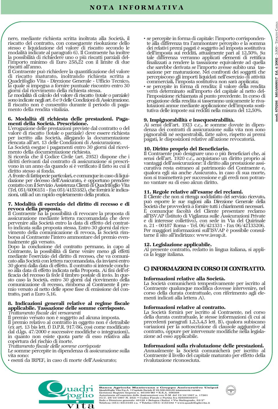 Il Contraente può richiedere la quantificazione del valore di riscatto maturato, inoltrando richiesta scritta a Quadrifoglio Vita - Direzione Generale - Ufficio Tecnico, la quale si impegna a fornire