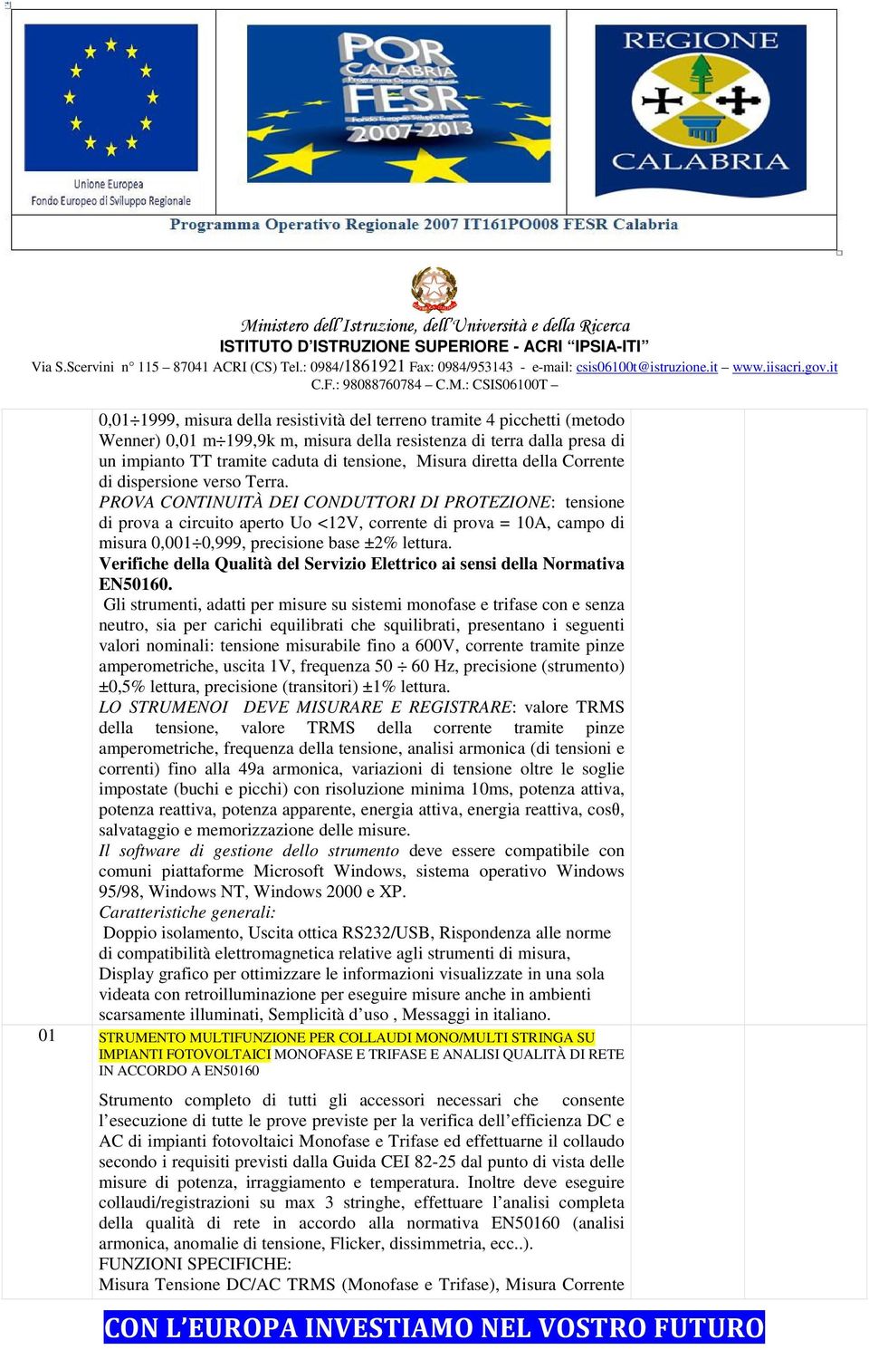 PROVA CONTINUITÀ DEI CONDUTTORI DI PROTEZIONE: tensione di prova a circuito aperto Uo <12V, corrente di prova = 10A, campo di misura 0,001 0,999, precisione base ±2% lettura.