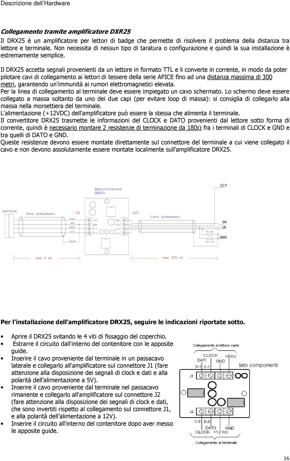 Il DRX25 accetta segnali provenienti da un lettore in formato TTL e li converte in corrente, in modo da poter pilotare cavi di collegamento ai lettori di tessere della serie APICE fino ad una