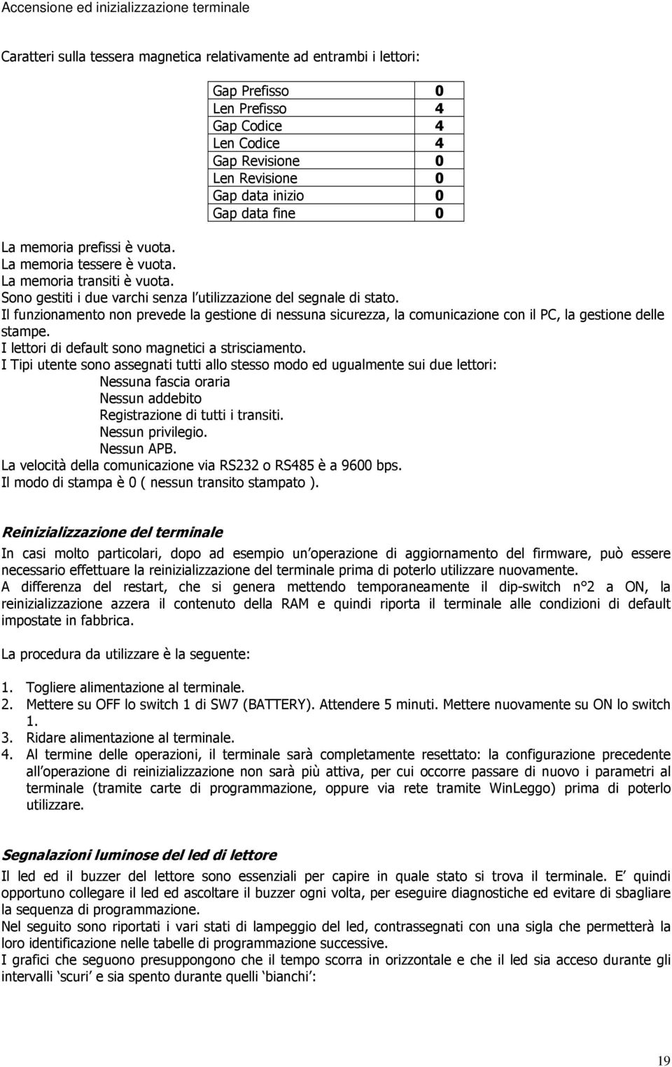 Il funzionamento non prevede la gestione di nessuna sicurezza, la comunicazione con il PC, la gestione delle stampe. I lettori di default sono magnetici a strisciamento.