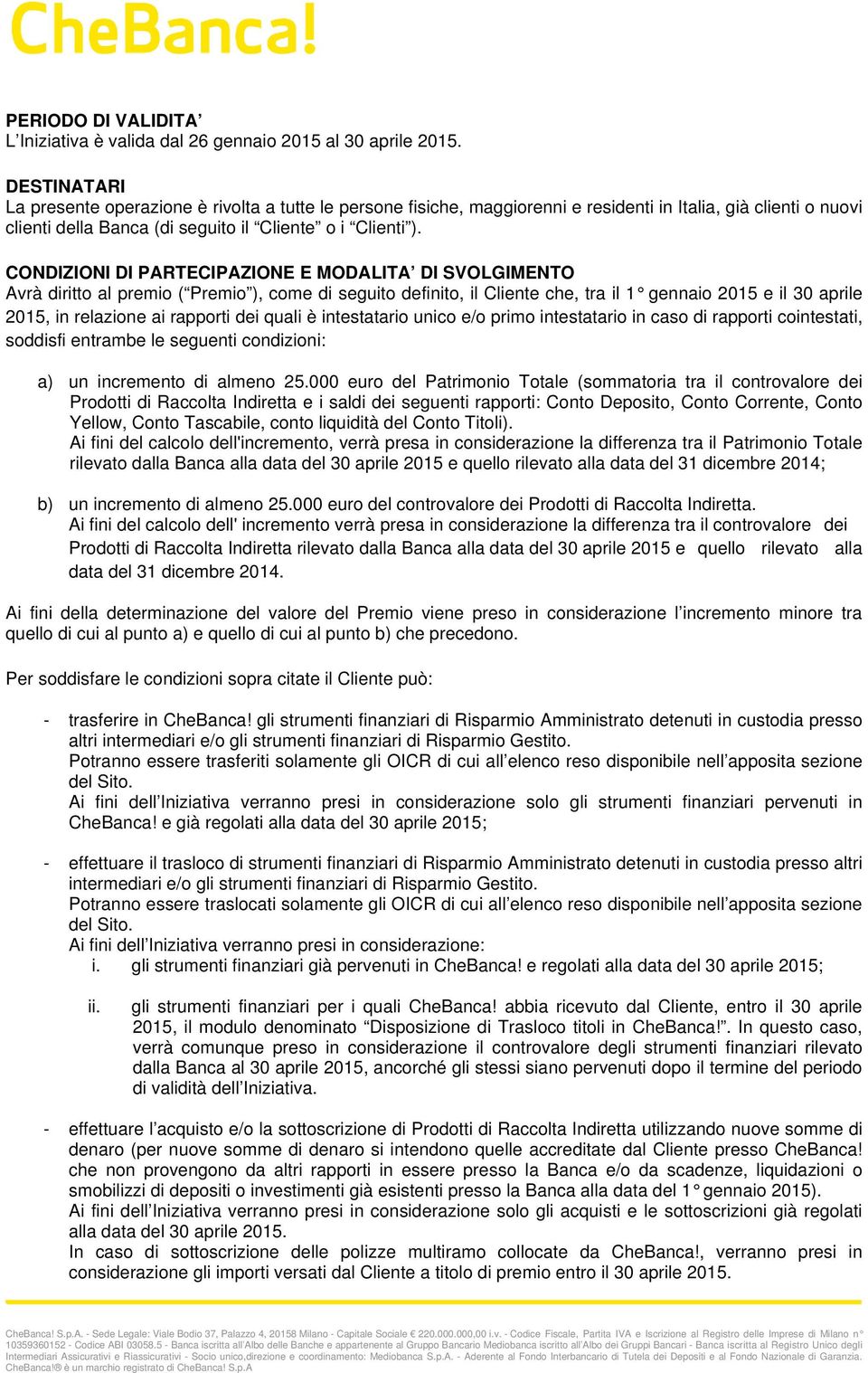 CONDIZIONI DI PARTECIPAZIONE E MODALITA DI SVOLGIMENTO Avrà diritto al premio ( Premio ), come di seguito definito, il Cliente che, tra il 1 gennaio 2015 e il 30 aprile 2015, in relazione ai rapporti