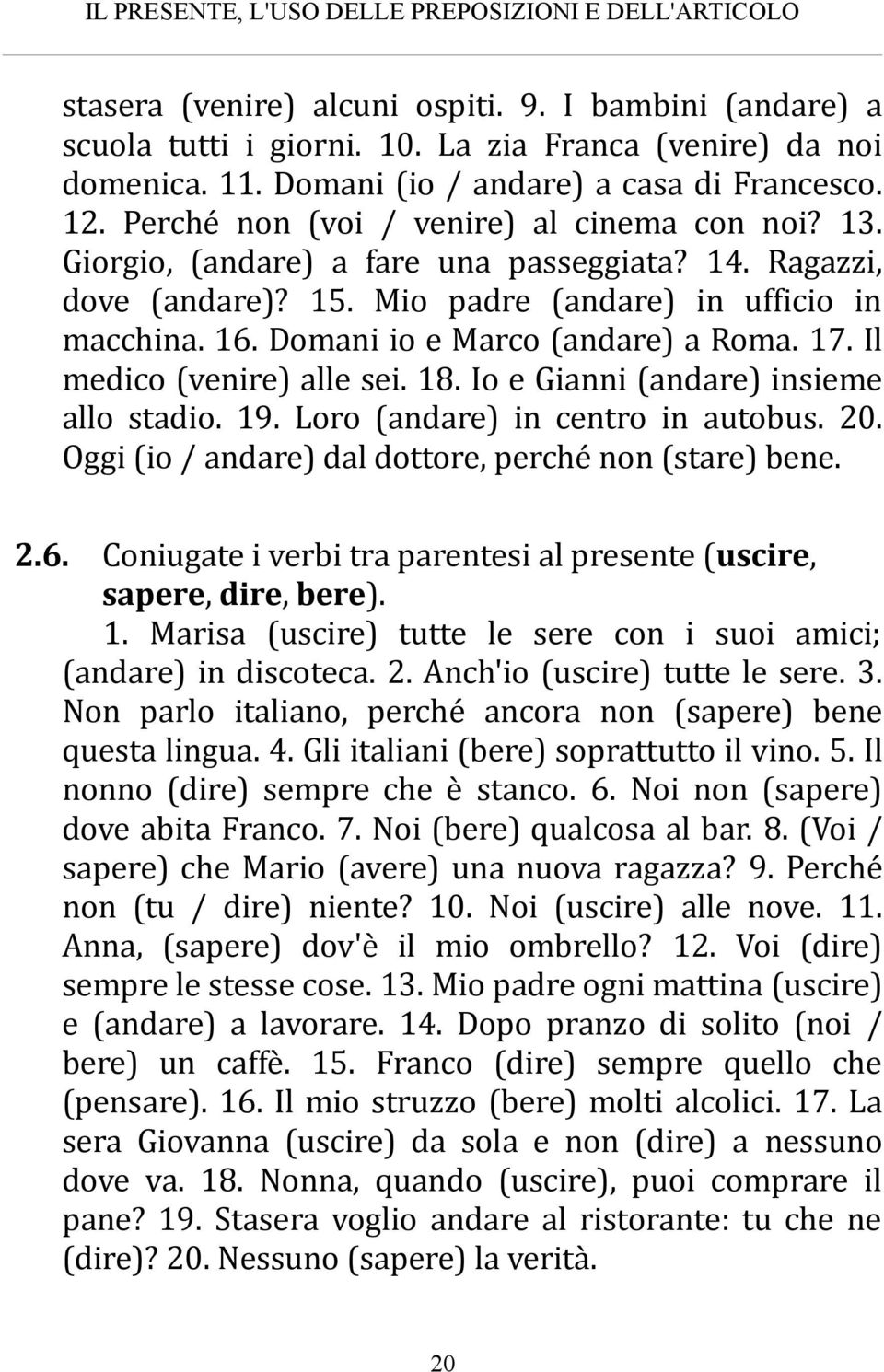 Mio padre (andare) in ufficio in macchina. 16. Domani io e Marco (andare) a Roma. 17. Il medico (venire) alle sei. 18. Io e Gianni (andare) insieme allo stadio. 19. Loro (andare) in centro in autobus.