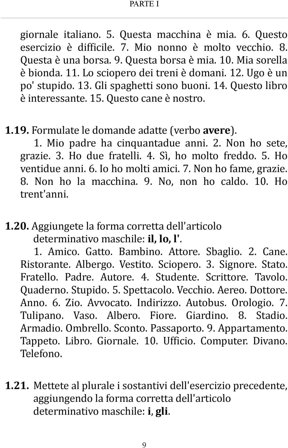 2. Non ho sete, grazie. 3. Ho due fratelli. 4. Sì, ho molto freddo. 5. Ho ventidue anni. 6. Io ho molti amici. 7. Non ho fame, grazie. 8. Non ho la macchina. 9. No, non ho caldo. 10. Ho trent'anni. 1.20.