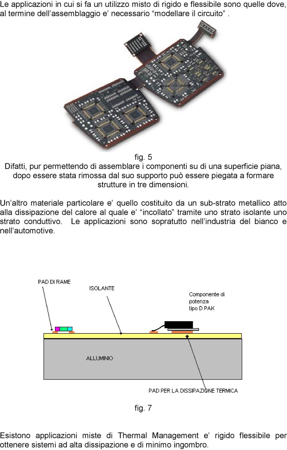 Un altro materiale particolare e quello costituito da un sub-strato metallico atto alla dissipazione del calore al quale e incollato tramite uno strato isolante uno strato conduttivo.