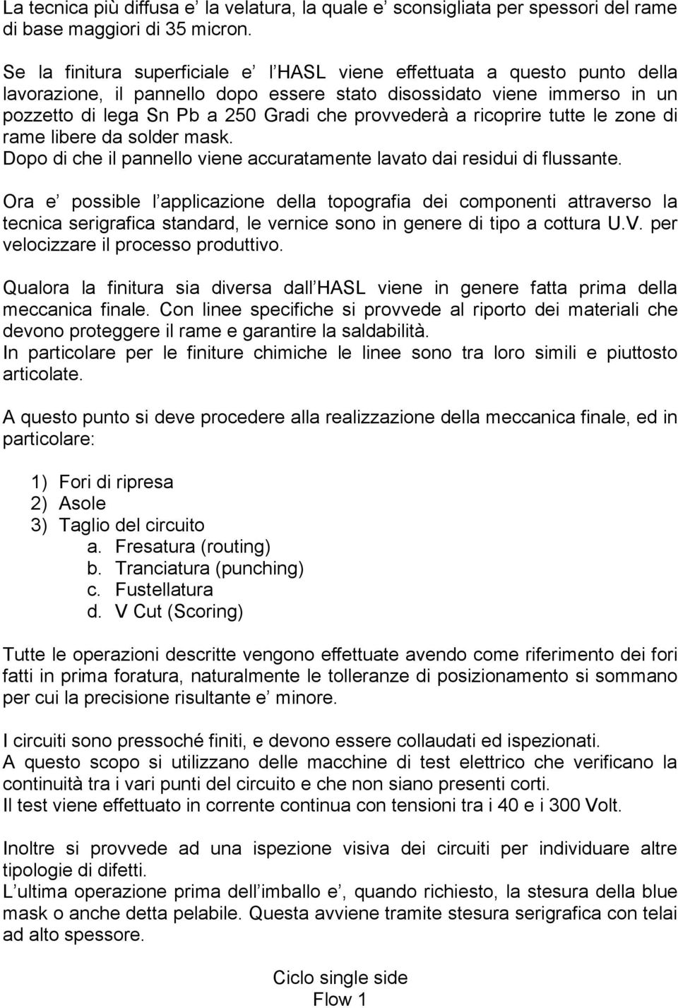 a ricoprire tutte le zone di rame libere da solder mask. Dopo di che il pannello viene accuratamente lavato dai residui di flussante.