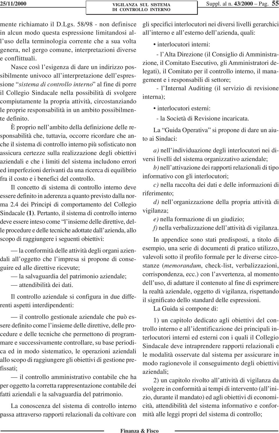 Nasce così l esigenza di dare un indirizzo possibilmente univoco all interpretazione dell espressione sistema di controllo interno al fine di porre il Collegio Sindacale nella possibilità di svolgere