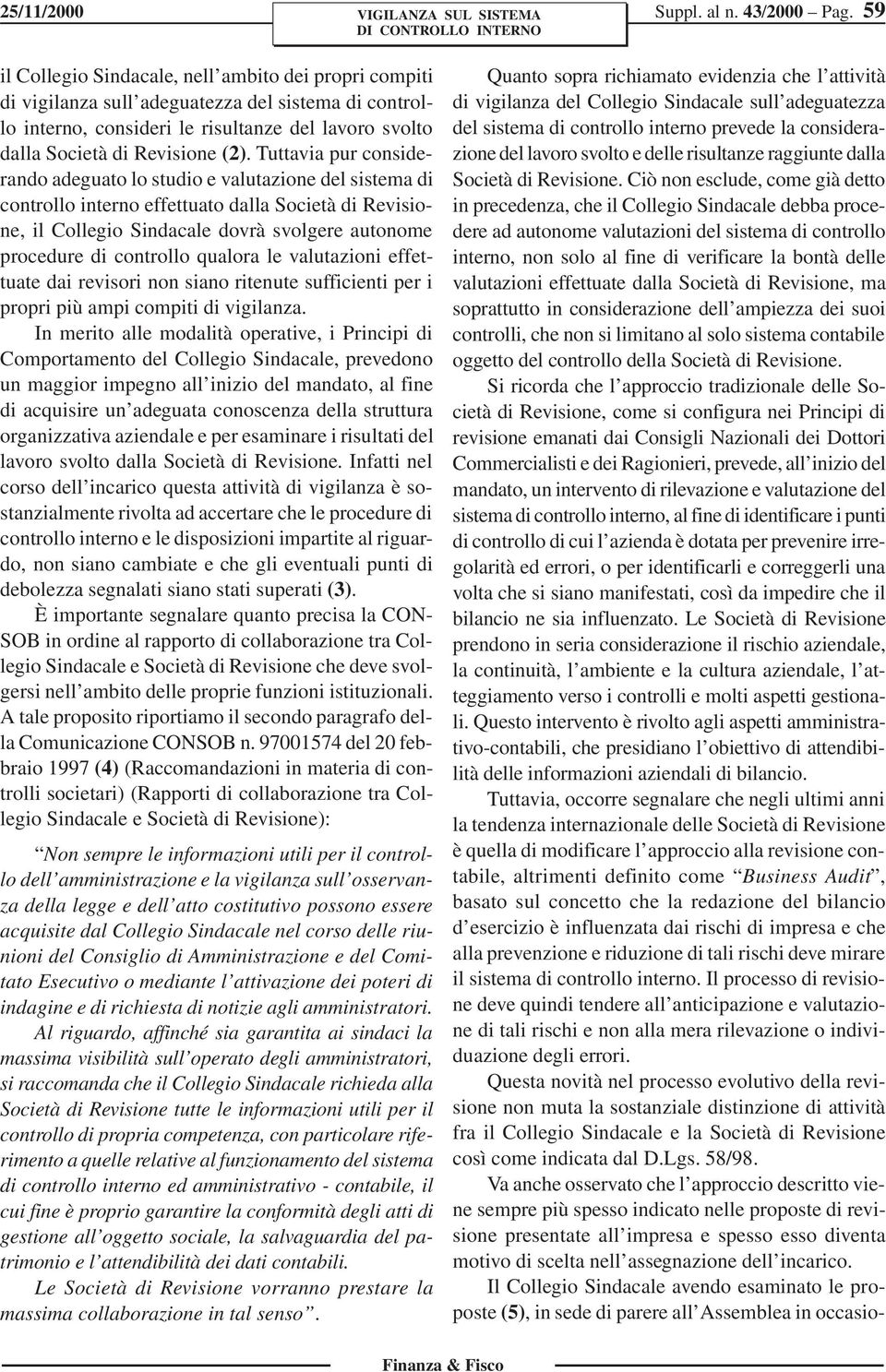 Tuttavia pur considerando adeguato lo studio e valutazione del sistema di controllo interno effettuato dalla Società di Revisione, il Collegio Sindacale dovrà svolgere autonome procedure di controllo