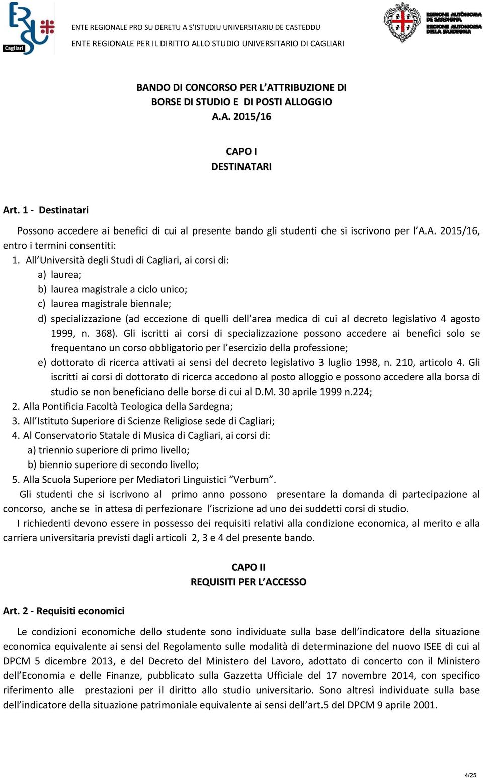 All Università degli Studi di Cagliari, ai corsi di: a) laurea; b) laurea magistrale a ciclo unico; c) laurea magistrale biennale; d) specializzazione (ad eccezione di quelli dell area medica di cui